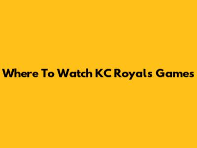 Where To Watch KC Royals Games