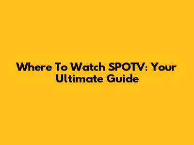 Where To Watch SPOTV: Your Ultimate Guide
