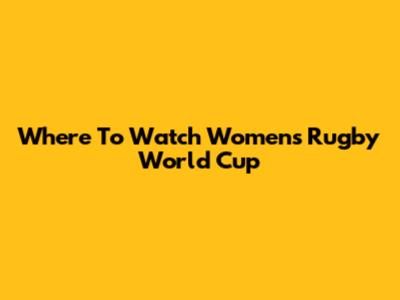 Where To Watch Women's Rugby World Cup