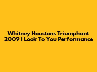 Whitney Houston's Triumphant 2009 'I Look To You' Performance