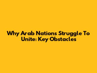 Why Arab Nations Struggle To Unite: Key Obstacles