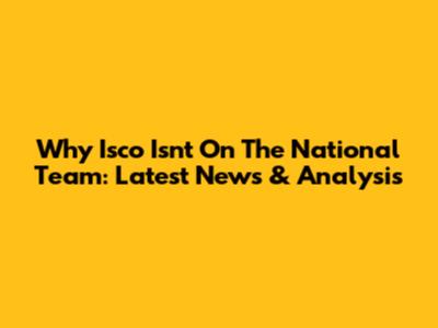 Why Isco Isn't On The National Team: Latest News & Analysis