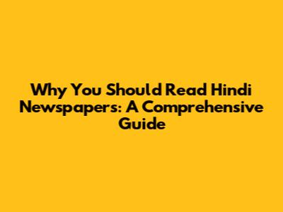 Why You Should Read Hindi Newspapers: A Comprehensive Guide