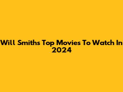 Will Smith's Top Movies To Watch In 2024