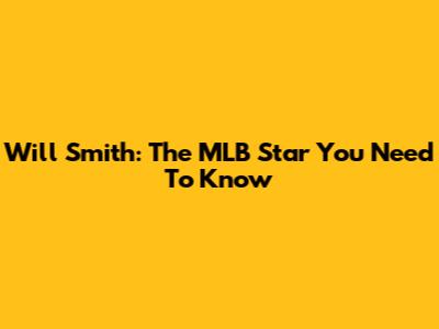 Will Smith: The MLB Star You Need To Know