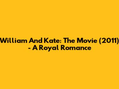 William And Kate: The Movie (2011) - A Royal Romance