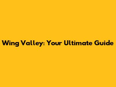Wing Valley: Your Ultimate Guide