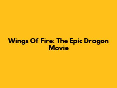 Wings Of Fire: The Epic Dragon Movie