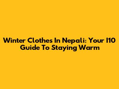 Winter Clothes In Nepali: Your I10 Guide To Staying Warm