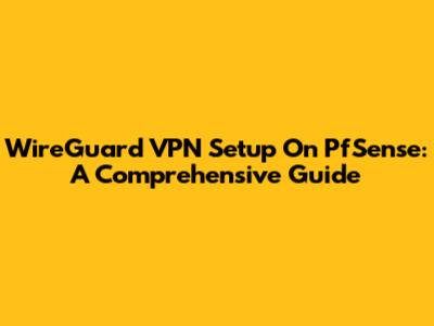 WireGuard VPN Setup On PfSense: A Comprehensive Guide