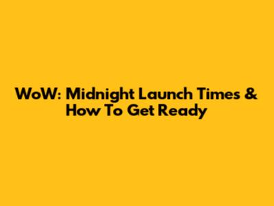 WoW: Midnight Launch Times & How To Get Ready