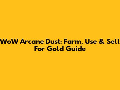 WoW Arcane Dust: Farm, Use & Sell For Gold Guide