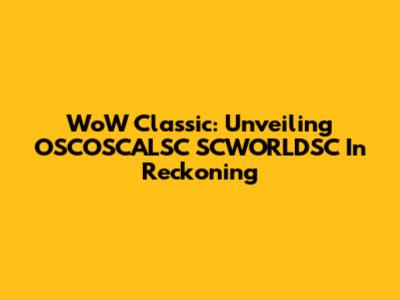 WoW Classic: Unveiling OSCOSCALSC SCWORLDSC In Reckoning