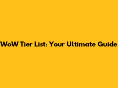 WoW Tier List: Your Ultimate Guide