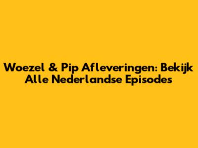 Woezel & Pip Afleveringen: Bekijk Alle Nederlandse Episodes