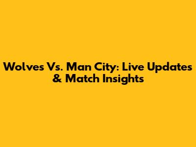 Wolves Vs. Man City: Live Updates & Match Insights