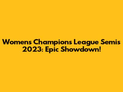 Women's Champions League Semis 2023: Epic Showdown!