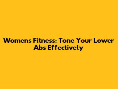 Women's Fitness: Tone Your Lower Abs Effectively