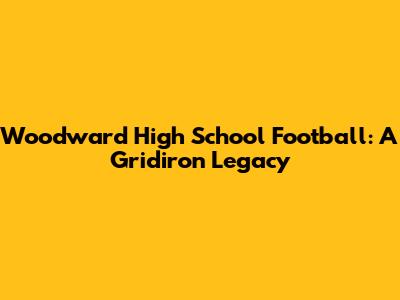 Woodward High School Football: A Gridiron Legacy