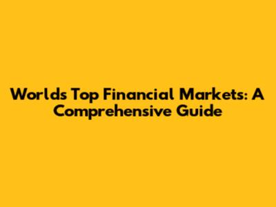 World's Top Financial Markets: A Comprehensive Guide