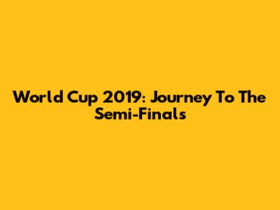 World Cup 2019: Journey To The Semi-Finals
