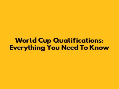 World Cup Qualifications: Everything You Need To Know