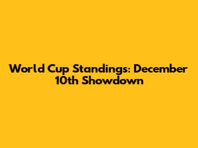 World Cup Standings: December 10th Showdown