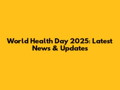 World Health Day 2025: Latest News & Updates