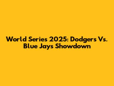 World Series 2025: Dodgers Vs. Blue Jays Showdown