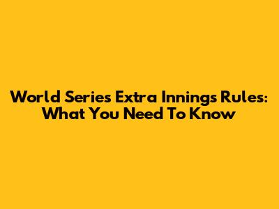 World Series Extra Innings Rules: What You Need To Know