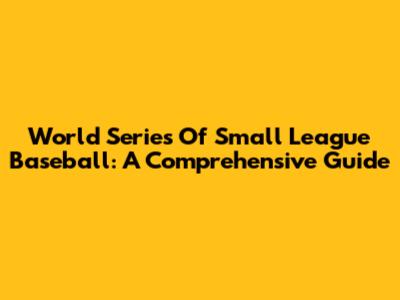World Series Of Small League Baseball: A Comprehensive Guide