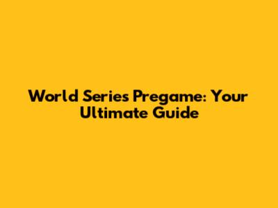 World Series Pregame: Your Ultimate Guide