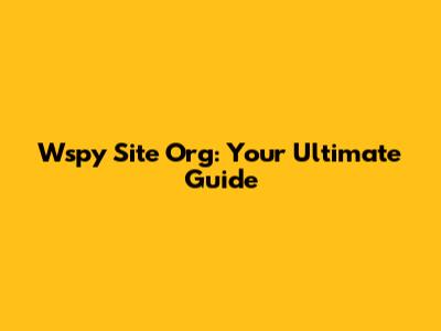 Wspy Site Org: Your Ultimate Guide