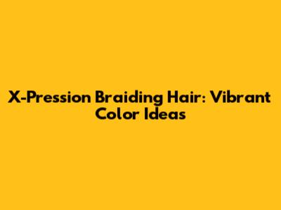 X-Pression Braiding Hair: Vibrant Color Ideas