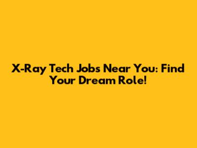 X-Ray Tech Jobs Near You: Find Your Dream Role!