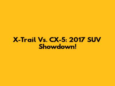 X-Trail Vs. CX-5: 2017 SUV Showdown!