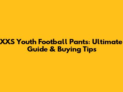 XXS Youth Football Pants: Ultimate Guide & Buying Tips