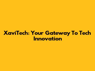 XaviTech: Your Gateway To Tech Innovation