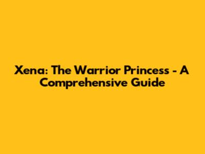 Xena: The Warrior Princess - A Comprehensive Guide