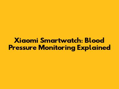 Xiaomi Smartwatch: Blood Pressure Monitoring Explained