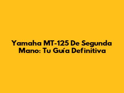 Yamaha MT-125 De Segunda Mano: Tu Guía Definitiva