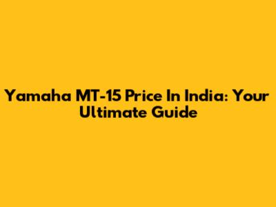 Yamaha MT-15 Price In India: Your Ultimate Guide