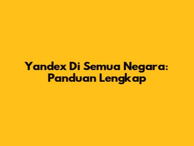 Yandex Di Semua Negara: Panduan Lengkap