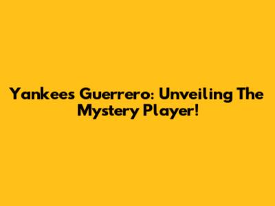 Yankees' Guerrero: Unveiling The Mystery Player!