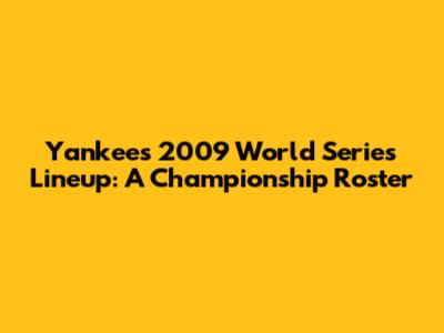 Yankees 2009 World Series Lineup: A Championship Roster