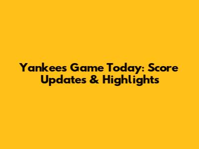 Yankees Game Today: Score Updates & Highlights