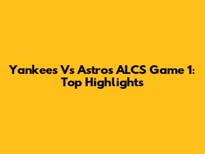 Yankees Vs Astros ALCS Game 1: Top Highlights