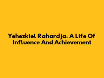 Yehezkiel Rahardja: A Life Of Influence And Achievement