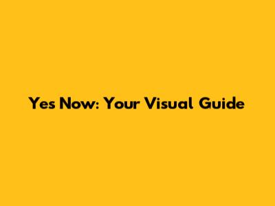 Yes Now: Your Visual Guide