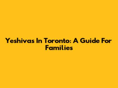 Yeshivas In Toronto: A Guide For Families